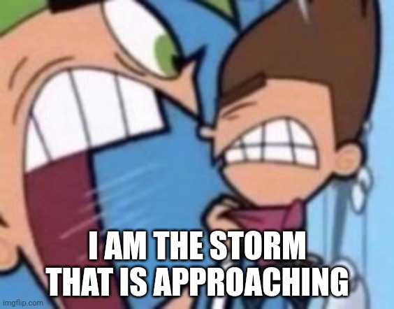 Fairly Odd Parents yell | I AM THE STORM THAT IS APPROACHING | image tagged in fairly odd parents yell,devil may cry 5,vergil | made w/ Imgflip meme maker