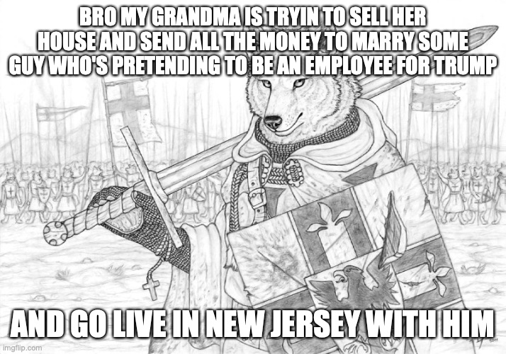 with the amount of red flags going up this must be a communist rebellion | BRO MY GRANDMA IS TRYIN TO SELL HER HOUSE AND SEND ALL THE MONEY TO MARRY SOME GUY WHO'S PRETENDING TO BE AN EMPLOYEE FOR TRUMP; AND GO LIVE IN NEW JERSEY WITH HIM | image tagged in fursader | made w/ Imgflip meme maker