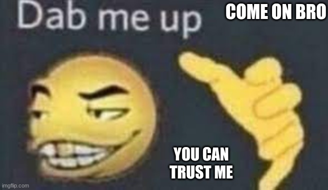 dab me up | COME ON BRO YOU CAN TRUST ME | image tagged in dab me up | made w/ Imgflip meme maker