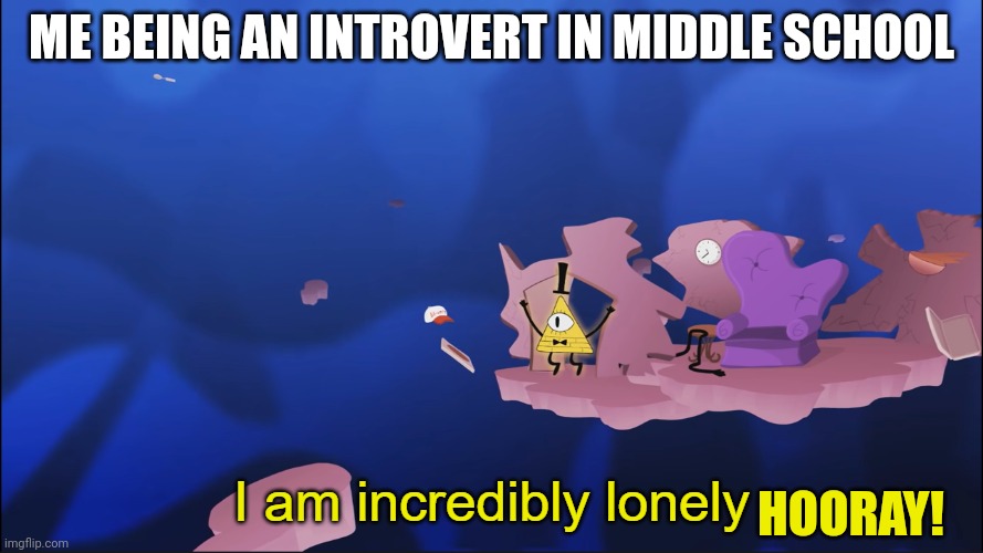 I am awesome no friends | ME BEING AN INTROVERT IN MIDDLE SCHOOL; HOORAY! | image tagged in i am incredibly lonely,introvert | made w/ Imgflip meme maker