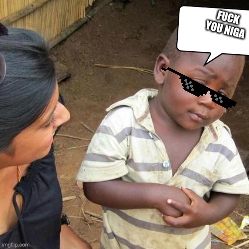 FUCK YOU NIGA | image tagged in memes,third world skeptical kid | made w/ Imgflip meme maker
