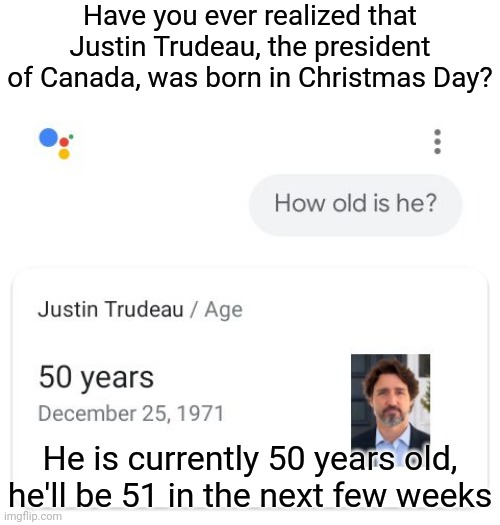 Did you know that Justin Trudeau was born in Christmas? | Have you ever realized that Justin Trudeau, the president of Canada, was born in Christmas Day? He is currently 50 years old, he'll be 51 in the next few weeks | image tagged in justin trudeau,canada,memes,christmas,funny,merry christmas | made w/ Imgflip meme maker