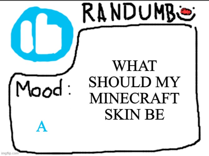 Randumb announcement | WHAT SHOULD MY MINECRAFT SKIN BE; A | image tagged in randumb announcement | made w/ Imgflip meme maker
