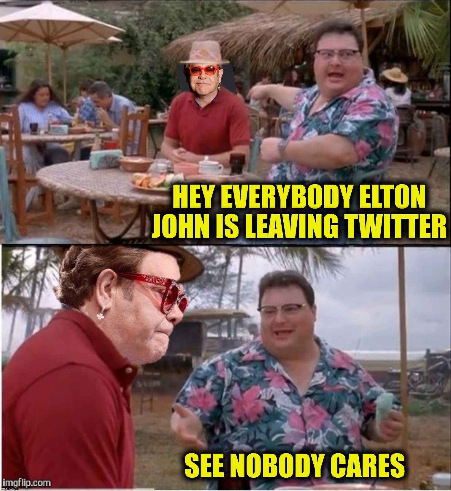 HEY EVERYBODY ELTON JOHN IS LEAVING TWITTER SEE NOBODY CARES | made w/ Imgflip meme maker