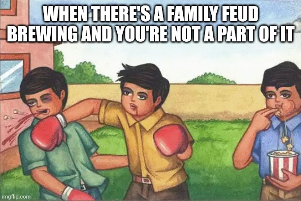 Fighting | WHEN THERE'S A FAMILY FEUD BREWING AND YOU'RE NOT A PART OF IT | image tagged in two kids boxing while one watches | made w/ Imgflip meme maker
