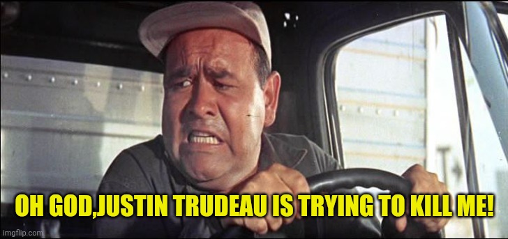 truck driver | OH GOD,JUSTIN TRUDEAU IS TRYING TO KILL ME! | image tagged in truck driver | made w/ Imgflip meme maker