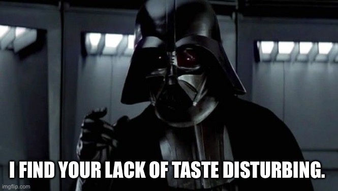 Vader is disturbed | I FIND YOUR LACK OF TASTE DISTURBING. | image tagged in darth vader i find your lack of faith disturbing | made w/ Imgflip meme maker
