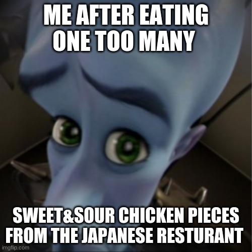 Too much chicken | ME AFTER EATING ONE TOO MANY; SWEET&SOUR CHICKEN PIECES FROM THE JAPANESE RESTURANT | image tagged in megamind peeking,chinese food,funny | made w/ Imgflip meme maker