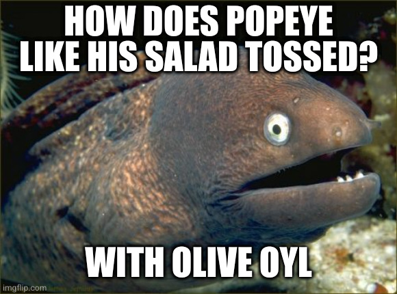 Bad Joke Eel | HOW DOES POPEYE LIKE HIS SALAD TOSSED? WITH OLIVE OYL | image tagged in memes,bad joke eel | made w/ Imgflip meme maker