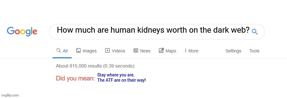 Did you mean? | How much are human kidneys worth on the dark web? Stay where you are. The ATF are on their way! | image tagged in did you mean | made w/ Imgflip meme maker