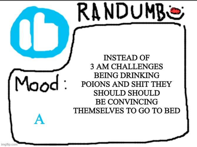 like convincing youself to go to bed IS the challenge. Film that, people will love it | INSTEAD OF 3 AM CHALLENGES BEING DRINKING POIONS AND SHIT THEY SHOULD SHOULD BE CONVINCING THEMSELVES TO GO TO BED; A | image tagged in randumb announcement | made w/ Imgflip meme maker