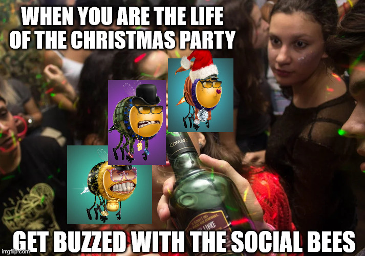 Buzzed on the bees | WHEN YOU ARE THE LIFE OF THE CHRISTMAS PARTY; GET BUZZED WITH THE SOCIAL BEES | image tagged in nft | made w/ Imgflip meme maker