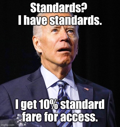 Joe Biden | Standards?  I have standards. I get 10% standard fare for access. | image tagged in joe biden | made w/ Imgflip meme maker