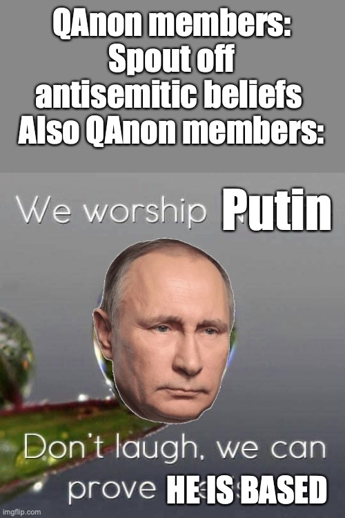 In other words, unless you are a fascist, you should attack Putin's invasion of Ukraine | QAnon members: Spout off antisemitic beliefs 
Also QAnon members:; Putin; HE IS BASED | image tagged in we worship nature,putin,is,21st century's hitler,qanon,antisemitism | made w/ Imgflip meme maker