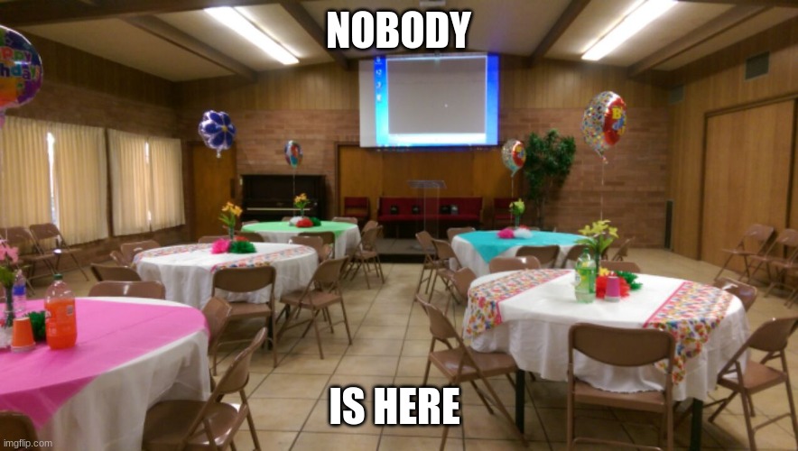 Empty party room | NOBODY IS HERE | image tagged in empty party room | made w/ Imgflip meme maker