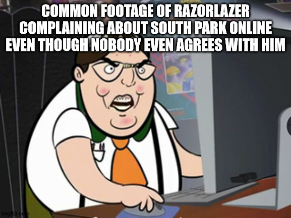 Raging nerd | COMMON FOOTAGE OF RAZORLAZER COMPLAINING ABOUT SOUTH PARK ONLINE EVEN THOUGH NOBODY EVEN AGREES WITH HIM | image tagged in raging nerd | made w/ Imgflip meme maker