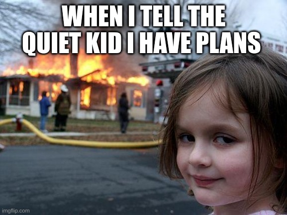 Disaster Girl Meme | WHEN I TELL THE QUIET KID I HAVE PLANS | image tagged in memes,disaster girl | made w/ Imgflip meme maker