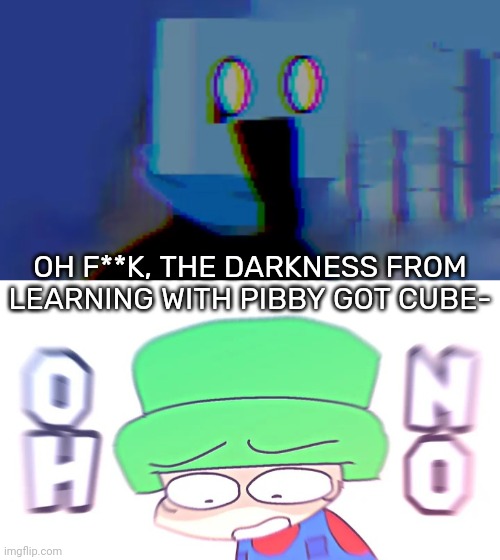 THAT IS NOT GOOD- [If you know, you know] | OH F**K, THE DARKNESS FROM LEARNING WITH PIBBY GOT CUBE- | image tagged in oh no,idk,stuff,s o u p,carck | made w/ Imgflip meme maker