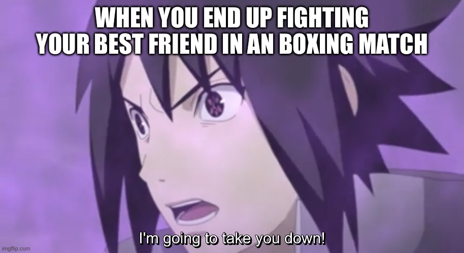 Will this ever happen to y’all or no? | WHEN YOU END UP FIGHTING YOUR BEST FRIEND IN AN BOXING MATCH | image tagged in sasuke i m going to take you down,sasuke,boxing,memes,naruto shippuden | made w/ Imgflip meme maker