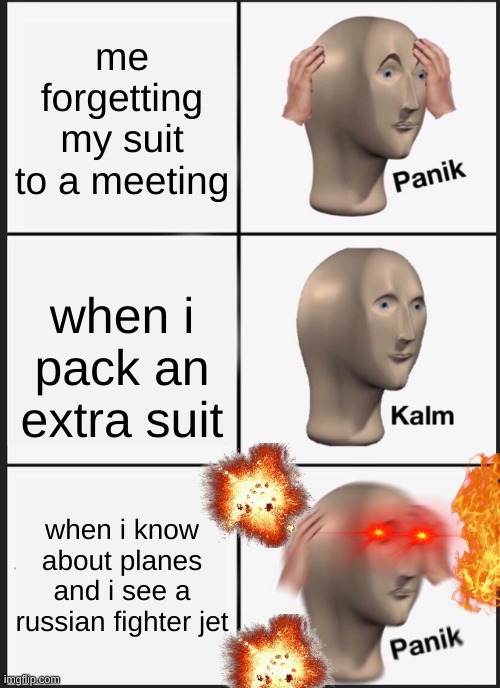 Panik Kalm Panik Meme | me forgetting my suit to a meeting; when i pack an extra suit; when i know about planes and i see a russian fighter jet | image tagged in memes,panik kalm panik | made w/ Imgflip meme maker