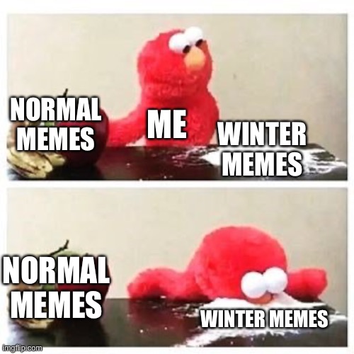 Winter timesssss | NORMAL MEMES; ME; WINTER MEMES; NORMAL MEMES; WINTER MEMES | image tagged in elmo cocaine | made w/ Imgflip meme maker