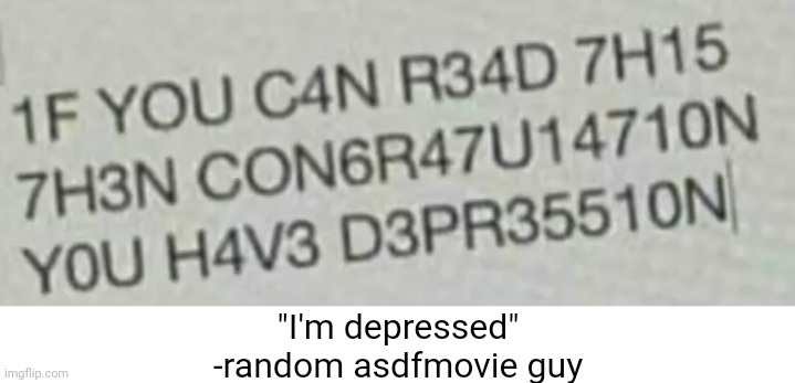"I'm depressed"
-random asdfmovie guy | image tagged in memes,funny | made w/ Imgflip meme maker