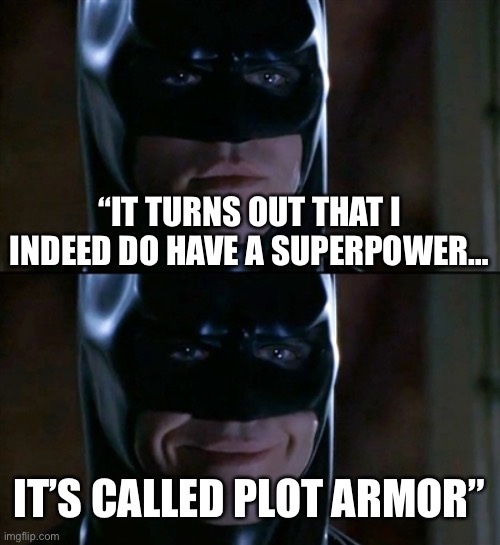 How much plot armor do these movie protagonists have??? | “IT TURNS OUT THAT I INDEED DO HAVE A SUPERPOWER…; IT’S CALLED PLOT ARMOR” | image tagged in memes,batman smiles | made w/ Imgflip meme maker