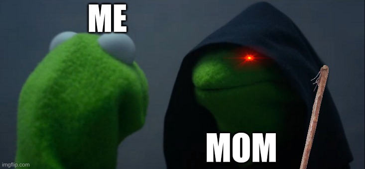 Evil Kermit | ME; MOM | image tagged in memes,evil kermit | made w/ Imgflip meme maker
