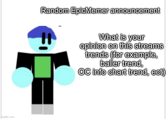 Just wanted to ask | What is your opinion on this streams trends (for example, baller trend, OC info chart trend, ect) | image tagged in epicmemer announcement | made w/ Imgflip meme maker