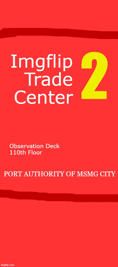 2; Imgflip
Trade
Center; Observation Deck
110th Floor; PORT AUTHORITY OF MSMG CITY | made w/ Imgflip meme maker