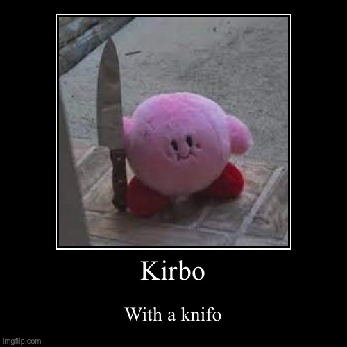Kirbo | image tagged in funny,demotivationals | made w/ Imgflip demotivational maker