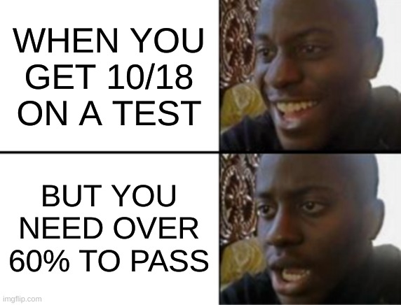 Oh yeah! Oh no... | WHEN YOU GET 10/18 ON A TEST; BUT YOU NEED OVER 60% TO PASS | image tagged in oh yeah oh no | made w/ Imgflip meme maker