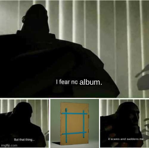 eateot changed me as a person ong | album. it scares and saddens me. | image tagged in i fear no man | made w/ Imgflip meme maker