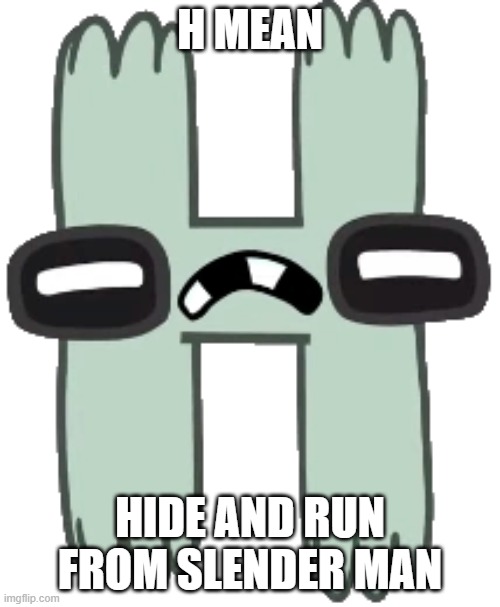 Hide | H MEAN; HIDE AND RUN FROM SLENDER MAN | image tagged in h,alphabet lore | made w/ Imgflip meme maker