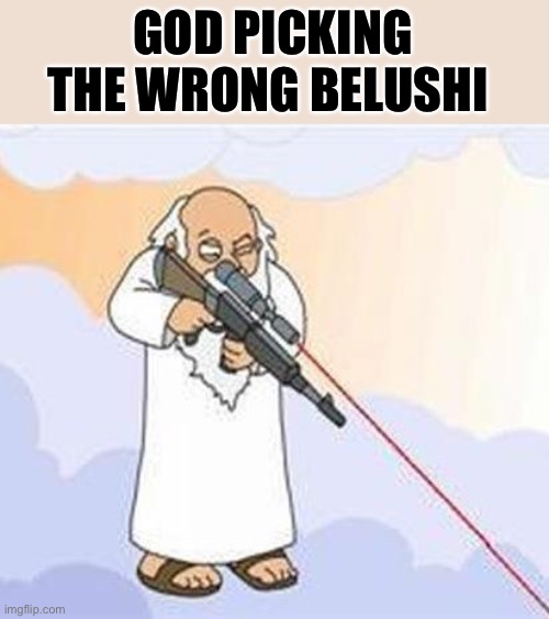 god sniper family guy | GOD PICKING THE WRONG BELUSHI | image tagged in god sniper family guy | made w/ Imgflip meme maker
