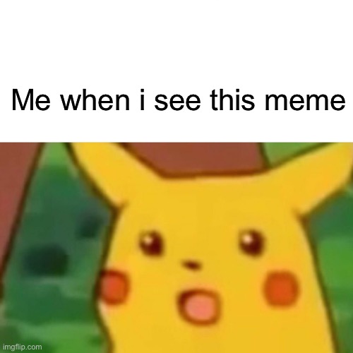 Surprised Pikachu Meme | Me when i see this meme | image tagged in memes,surprised pikachu | made w/ Imgflip meme maker