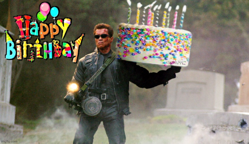 birthday | image tagged in birthday,happy birthday,terminator,arnold schwarzenegger,birthday cake,cake | made w/ Imgflip meme maker