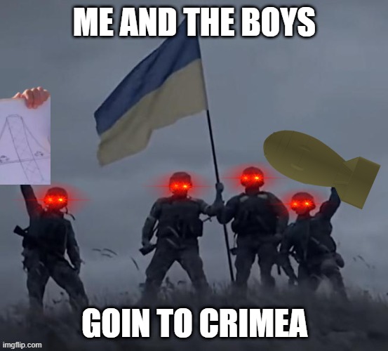 crimea bridge go boom hehehaha | ME AND THE BOYS; GOIN TO CRIMEA | image tagged in ukraine | made w/ Imgflip meme maker