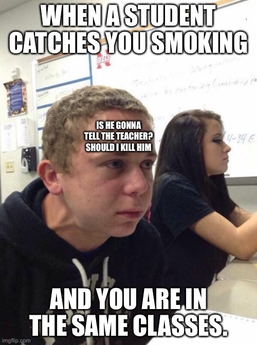 Straining kid | WHEN A STUDENT CATCHES YOU SMOKING; IS HE GONNA TELL THE TEACHER? SHOULD I KILL HIM; AND YOU ARE IN THE SAME CLASSES. | image tagged in straining kid | made w/ Imgflip meme maker