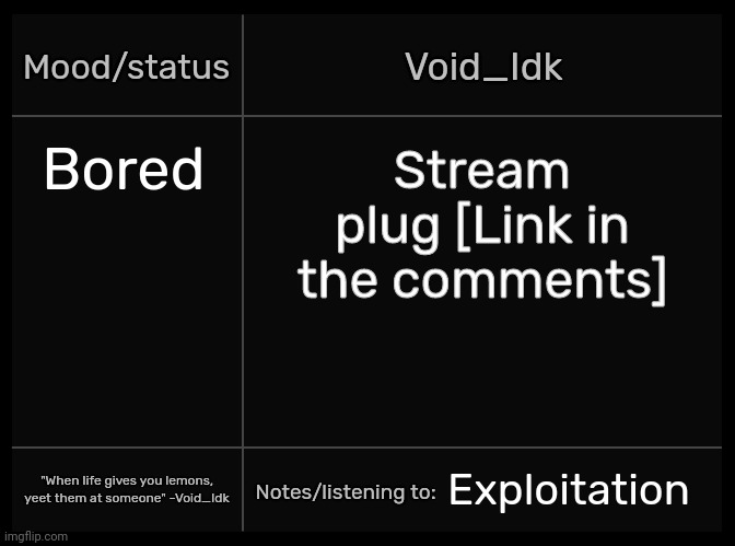 Idk's Void Template | Bored; Stream plug [Link in the comments]; Exploitation | image tagged in idk's void template,idk,stuff,s o u p,carck | made w/ Imgflip meme maker