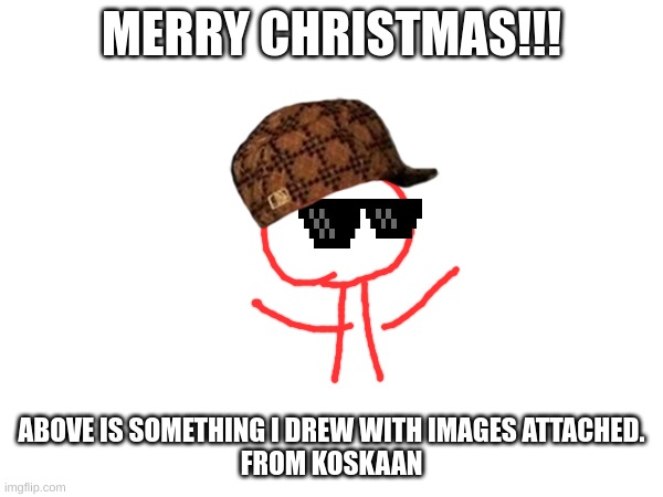 merry christmas!! | MERRY CHRISTMAS!!! ABOVE IS SOMETHING I DREW WITH IMAGES ATTACHED.
FROM KOSKAAN | image tagged in merry christmas,merry,christmas | made w/ Imgflip meme maker