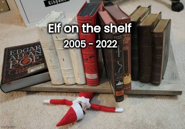 and that will be that | 2005 - 2022; Elf on the shelf | image tagged in elf on the shelf,rest in peace,splat,tragedy,a series of unfortunate events | made w/ Imgflip meme maker