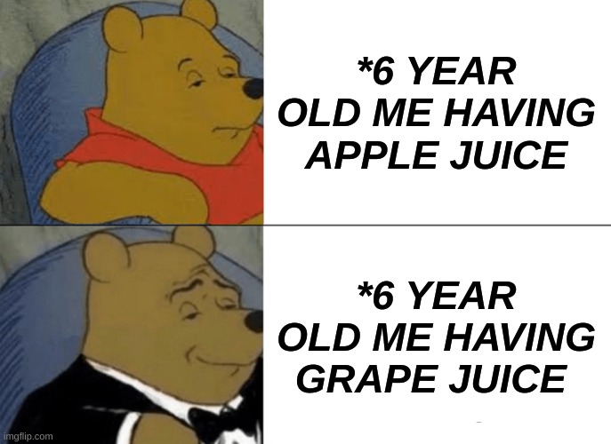 Tuxedo Winnie The Pooh | *6 YEAR OLD ME HAVING APPLE JUICE; *6 YEAR OLD ME HAVING GRAPE JUICE | image tagged in memes,tuxedo winnie the pooh | made w/ Imgflip meme maker