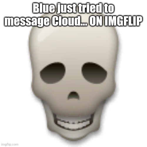 LG skull emoji | Blue just tried to message Cloud... ON IMGFLIP | image tagged in lg skull emoji | made w/ Imgflip meme maker