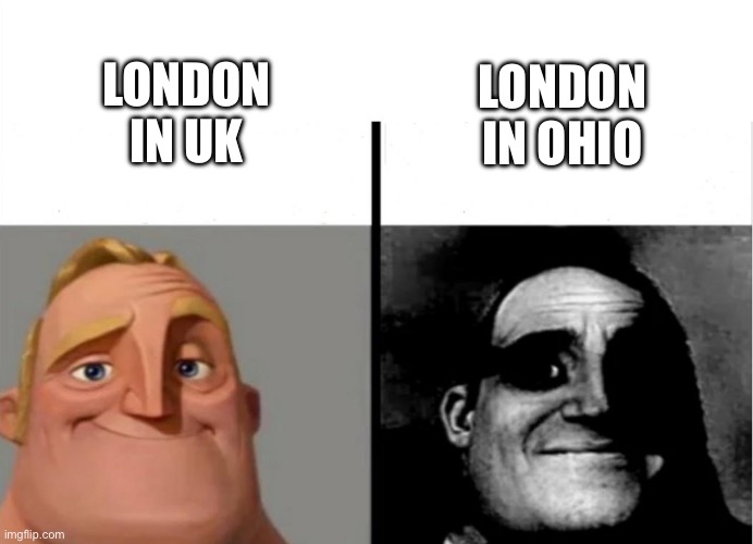 There are too much Londons in the world | LONDON IN UK; LONDON IN OHIO | image tagged in teacher's copy | made w/ Imgflip meme maker