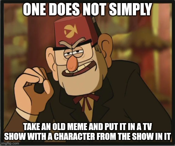 One Does Not Simply: Gravity Falls Version | ONE DOES NOT SIMPLY; TAKE AN OLD MEME AND PUT IT IN A TV SHOW WITH A CHARACTER FROM THE SHOW IN IT | image tagged in one does not simply gravity falls version | made w/ Imgflip meme maker