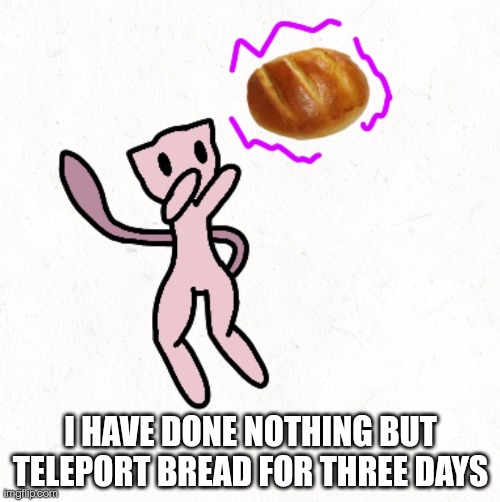 This was easy, it's a simple design even with the weird legs | I HAVE DONE NOTHING BUT TELEPORT BREAD FOR THREE DAYS | made w/ Imgflip meme maker