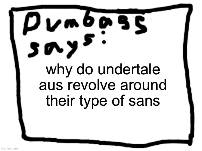 idk | why do undertale aus revolve around their type of sans | image tagged in idk | made w/ Imgflip meme maker
