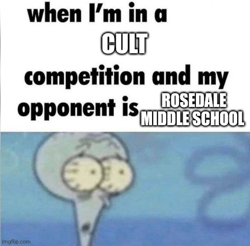 whe i'm in a competition and my opponent is | CULT; ROSEDALE MIDDLE SCHOOL | image tagged in whe i'm in a competition and my opponent is | made w/ Imgflip meme maker