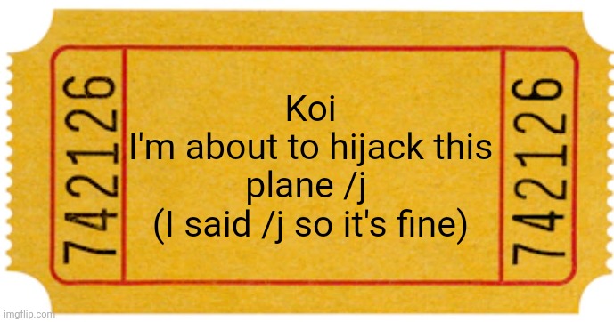 ticket | Koi
I'm about to hijack this plane /j 
(I said /j so it's fine) | image tagged in ticket | made w/ Imgflip meme maker